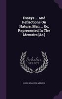 Essays ... and Reflections on Nature, Men ... &C. Represented in the Memoirs [&C.] 1347984690 Book Cover