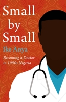 Small by Small: Becoming a Doctor in 1990s Nigeria 183726239X Book Cover