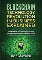 Blockchain Technology Revolution in Business Explained: Why You Need to Start Investing in Blockchain and Cryptocurrencies for your Business Right Now 1922300063 Book Cover