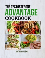 THE TESTOSTERONE ADVANTAGE COOKBOOK: Fuel Your Body and Mind with Testosterone-Rich Meals B0CNRZG35H Book Cover