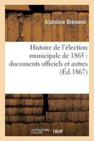 Histoire de L'A(c)Lection Municipale de 1865: Documents Officiels Et Autres 2013259182 Book Cover