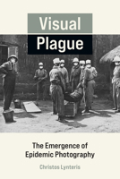 Visual Plague: The Emergence of Epidemic Photography 0262544229 Book Cover