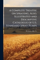 A Complete Treatise on Spraying, Also, Illustrated and Descriptive Catalogue of U.S. Standard Spray Pumps 1171549954 Book Cover