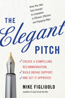 The Elegant Pitch: Create a Compelling Recommendation, Build Broad Support, and Get It Approved 1632650452 Book Cover