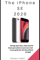 The iPhone SE 2020: Having spent less, know more!!! Know your phone in just one read. A user guide for the New iPhone SE 2020. B08BDS8NVV Book Cover