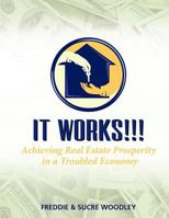 It Works!!!: Achieving Real Estate Prosperity in a Troubled Economy 1467040517 Book Cover