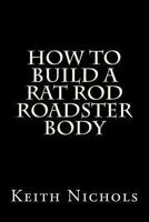 How To Build A Rat Rod Roadster Body 147817126X Book Cover