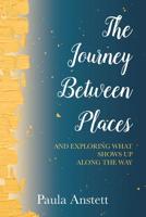 The Journey Between Places:: And Exploring What Shows Up Along The Way 1988736293 Book Cover