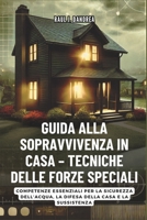 GUIDA ALLA SOPRAVVIVENZA IN CASA – TECNICHE DELLE FORZE SPECIALI: Rimani al sicuro, rimani pronto: Competenze essenziali per la sicurezza dell’acqua, la difesa della casa e la sussistenza B0FXWBVBFL Book Cover