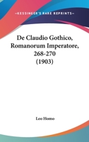 De Claudio Gothico, Romanorum Imperatore, 268-270 (1903) 1160385807 Book Cover
