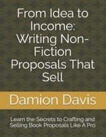 From Idea to Income: Writing Non-Fiction Proposals That Sell: Learn the Secrets to Crafting and Selling Book Proposals Like A Pro B0DT12J139 Book Cover