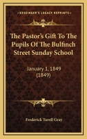 The Pastor's Gift To The Pupils Of The Bulfinch Street Sunday School: January 1, 1849 116717481X Book Cover