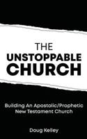 The Unstoppable Church: Building Apostolic/Prophetic New Testament Churches 1720321906 Book Cover