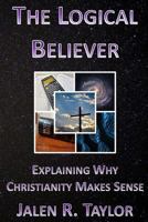 The Logical Believer: Explaining Why Christianity Makes Sense 1542697662 Book Cover
