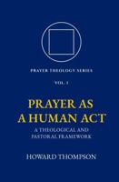 Prayer as a Human Act: A Theological and Pastoral Framework (Prayer Theology Series) 1972007009 Book Cover