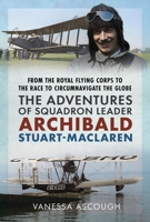 From the Royal Flying Corps to the Race to Circumnavigate the Globe: The Adventures of Squadron Leader Archibald Stuart-MacLaren 1036147517 Book Cover