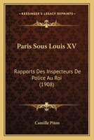 Paris Sous Louis XV: Rapports Des Inspecteurs De Police Au Roi (1908) 1167210425 Book Cover