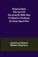 Dolaeus Upon the Cure of the Gout by Milk-diet: To Which is Prefixed, an Essay Upon Diet 9355112653 Book Cover