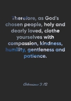 Colossians 3: 12 Notebook: Therefore, as God's chosen people, holy and dearly loved, clothe yourselves with compassion, kindness, humility, gentleness and patienc: Colossians 3:12 Notebook, Bible Vers 1677092408 Book Cover