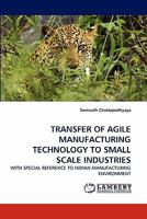 TRANSFER OF AGILE MANUFACTURING TECHNOLOGY TO SMALL SCALE INDUSTRIES: WITH SPECIAL REFERENCE TO INDIAN MANUFACTURING ENVIRONMENT 3843385548 Book Cover