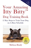 Your Amazing Itty Bitty™ Dog Training Book: 15 Key Steps to Train Your Dog on A Busy Schedule 1959964852 Book Cover