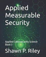Applied Measurable Security: Applied Cybersecurity Science Book 3 (Cybersecurity Science Canon - Applied Cybersecurity Science Series) B0GD69HG7D Book Cover