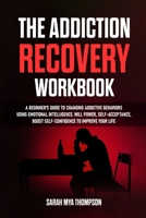 The Addiction Recovery Workbook: A Beginner's Guide to Changing Addictive Behaviors Using Emotional Intelligence. Will Power, Self-Acceptance, Boost Self-Confidence to Improve Your Life 1471654915 Book Cover