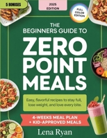 The Beginners Guide To Zero Point Meals: Easy, Flavorful Recipes To Stay Full,Lose Weight,and Love Every Bite B0FCCXN114 Book Cover