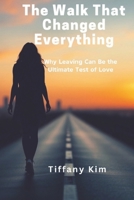 The Walk That Changed Everything: Why Leaving Can Be the Ultimate Test of Love (Self esteem and self love l) B0DX1W49RM Book Cover