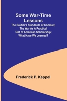 Some War-time Lessons; The Soldier's Standards of Conduct; The War As a Practical Test of American Scholarship; What Have We Learned? 9357962581 Book Cover