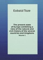 The Present State of Europe: : Exhibiting a View of the Natural and Civil History of the Several Countries and Kingdoms ... to Which Is Prefixed, an Introductory Discourse on the Principles of Polity  1142356043 Book Cover