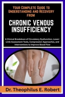 YOUR COMPLETE GUIDE TO UNDERSTANDING AND RECOVERY FROM CHRONIC VENOUS INSUFFICIENCY: A Clinical Breakdown of Circulatory Dysfunction, Lower-Limb ... and Interventions to Improve Blood Flow B0GG7JBXHZ Book Cover