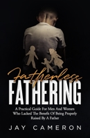 Fatherless Fathering : A Practical Guide for Men and Women Who Lack the Benefit of Being Properly Raised by a Father 1945793988 Book Cover