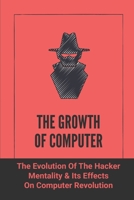The Growth Of Computer: The Evolution Of The Hacker Mentality & Its Effects On Computer Revolution: Computer Revolution History B09BF9GNV5 Book Cover