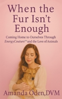 When The Fur Isn't Enough: Coming Home to Ourselves Through EnergyCouture(TM) and the Love of Animals B0FJ4P139C Book Cover