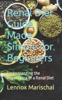 Renal Diet Guide Made Simple for Beginners: Understanding the Importance of a Renal Diet B0CKD1F7VX Book Cover