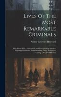 Lives Of The Most Remarkable Criminals: Who Have Been Condemned And Executed For Murder, Highway Robberies, Housebreaking, Street Robberies, Coining, Or Other Offences B0CMDGR6HL Book Cover