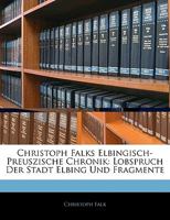 Christoph Falks Elbingisch-Preuszische Chronik: Lobspruch Der Stadt Elbing Und Fragmente 114519754X Book Cover
