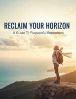 Reclaim Your Horizon: A Guide To Purposeful Retirement B0HHB5DBQW Book Cover