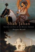 Shah Jahan: The Rise and Fall of the Mughal Emperor 1906598185 Book Cover