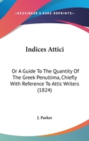 Indices Attici: Or A Guide To The Quantity Of The Greek Penultima, Chiefly With Reference To Attic Writers 1437041787 Book Cover