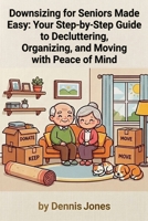 Downsizing for Seniors Made Easy: Your Step-by-Step Guide to Decluttering, Organizing, and Moving with Peace of Mind B0H2W6LM83 Book Cover