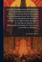 Lettres Parisiennes, Discussion Et Connaissance Exacte Des Deux Liturgies Pour Éclairer La Détermination De Ceux Qui Out À Se Prononcer Entre Le ... Discours Contre La Morale... 1272707245 Book Cover