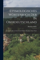 Etymologisches Wörterbuch der in Oberdeutschland: Vorzüglich aber in Oesterreich üblichen Mundart, Erster Theil. 1016751478 Book Cover