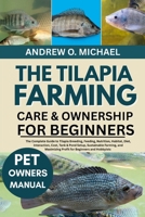 THE TILAPIA FARMING CARE & OWNERSHIP FOR BEGINNERS: The Complete Guide to Tilapia Breeding, Feeding, Nutrition, Habitat, Diet, Interaction, Cost, Tank & Pond Setup, Sustainable Farming, and Maximizing B0FSQJBWKR Book Cover