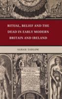 Ritual, Belief and the Dead in Early Modern Britain and Ireland 1107667984 Book Cover