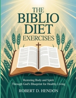 The Biblio Diet Exercises: Restoring Body and Spirit Through God’s Blueprint for Healthy Living. B0FSJ4QS34 Book Cover