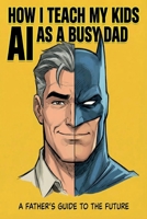 How I Teach My Kids AI as a Busy Dad 9697992118 Book Cover