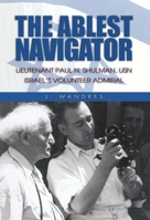 The Ablest Navigator: Lieutenant Paul N. Shulman Usn, Israel's Volunteer Admiral 1591149525 Book Cover