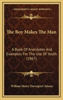 The Boy Makes The Man: A Book Of Anecdotes And Examples For The Use Of Youth 1164877364 Book Cover